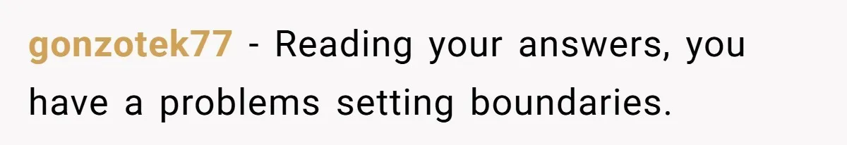gonzotek77 − Reading your answers, you have a problems setting boundaries.