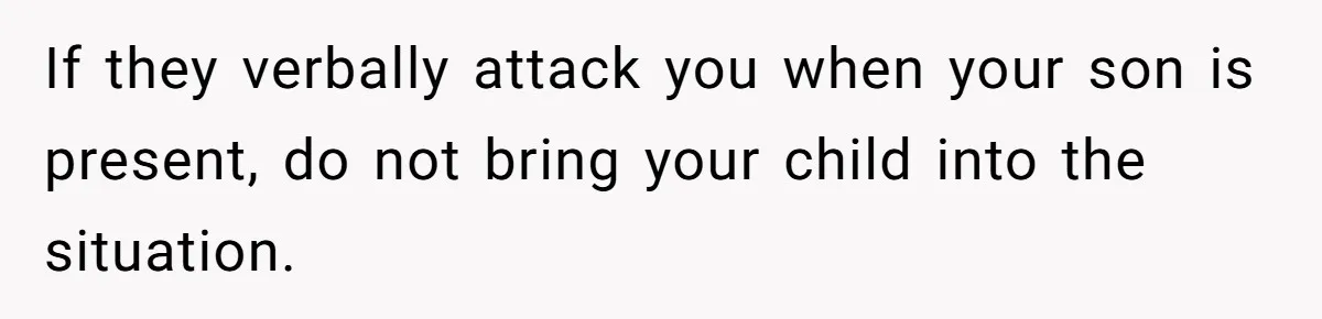 If they verbally attack you when your son is present, do not bring your child into the situation.