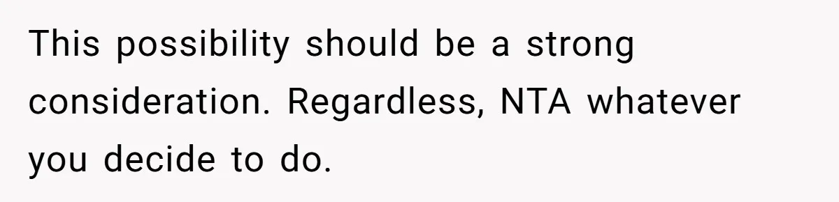 This possibility should be a strong consideration. Regardless, NTA whatever you decide to do.