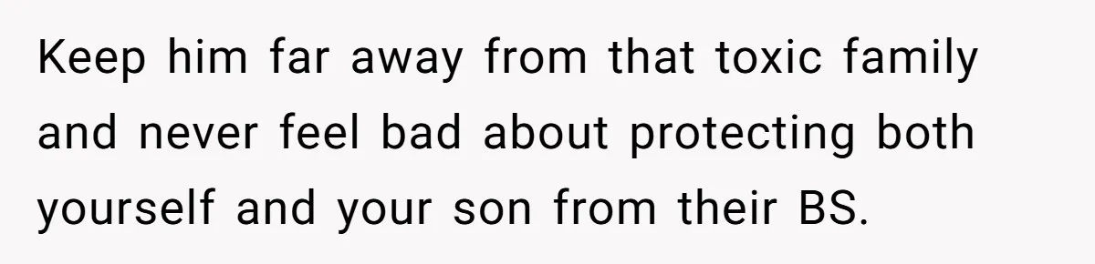 Keep him far away from that toxic family and never feel bad about protecting both yourself and your son from their BS.