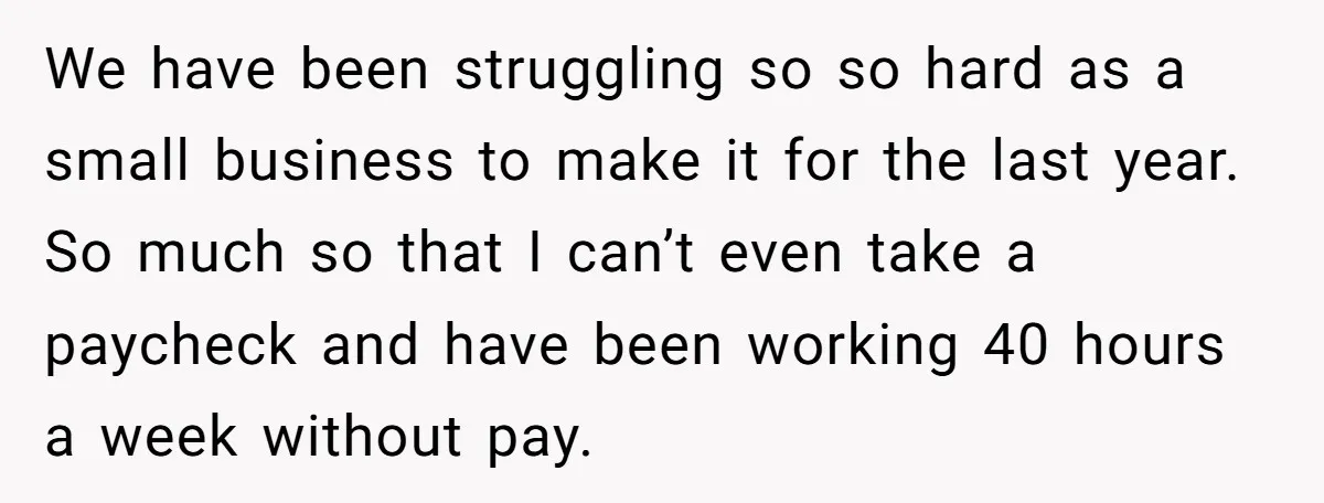 We have been struggling so so hard as a small business to make it for the last year. So much so that I can’t even take a paycheck and have...