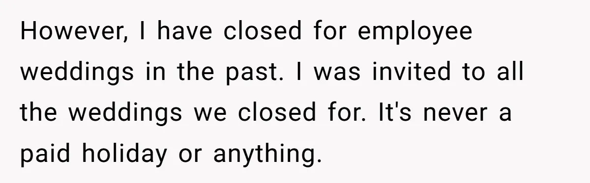 However, I have closed for employee weddings in the past. I was invited to all the weddings we closed for. It's never a paid holiday or anything.