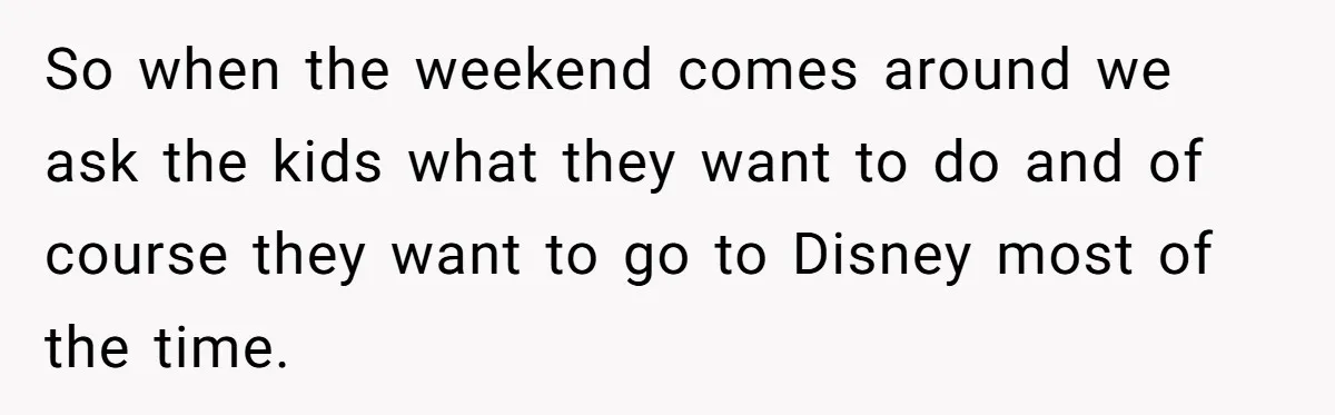 So when the weekend comes around we ask the kids what they want to do and of course they want to go to Disney most of the time.