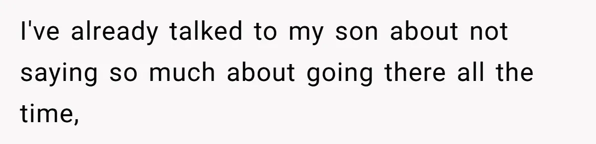 I've already talked to my son about not saying so much about going there all the time,