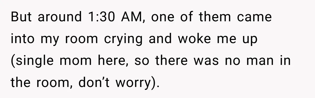 But around 1:30 AM, one of them came into my room crying and woke me up (single mom here, so there was no man in the room, don’t worry).
