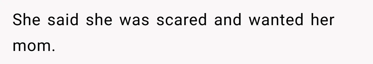 She said she was scared and wanted her mom.