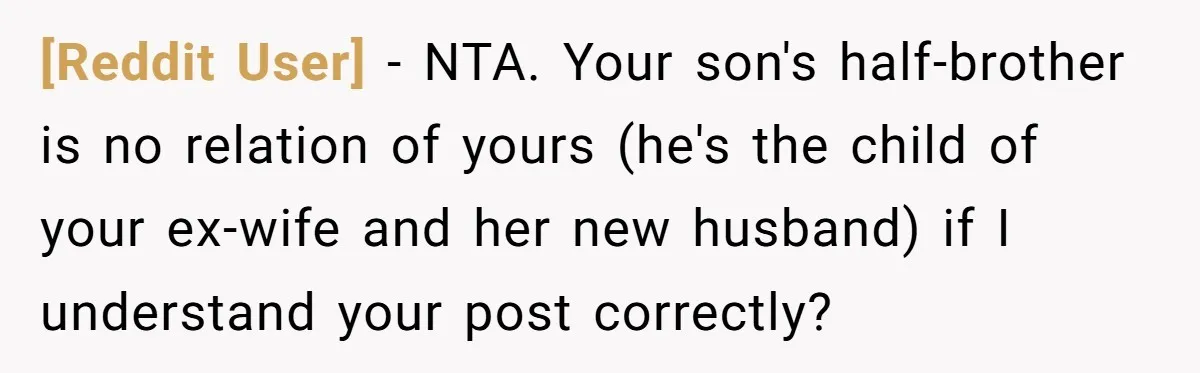 [Reddit User] − NTA. Your son's half-brother is no relation of yours (he's the child of your ex-wife and her new husband) if I understand your post correctly?