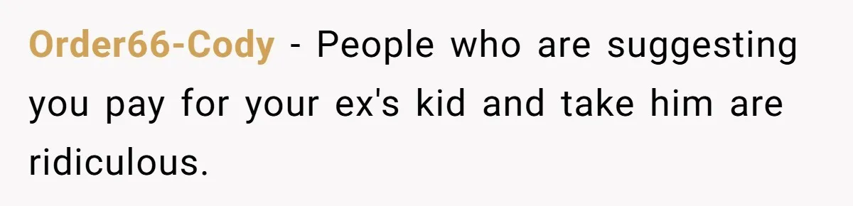 Order66-Cody − People who are suggesting you pay for your ex's kid and take him are ridiculous.