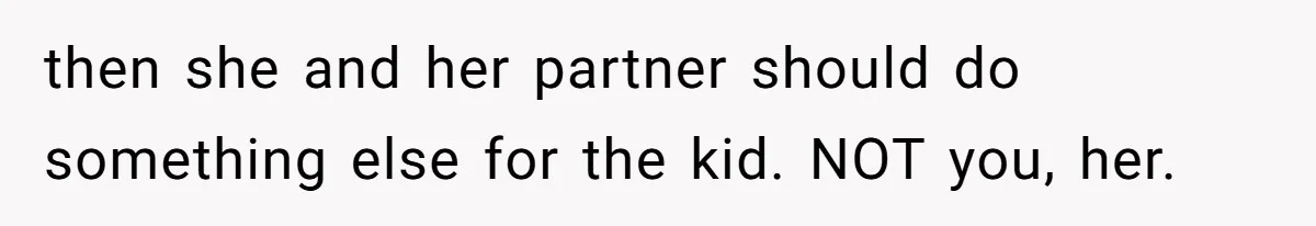 then she and her partner should do something else for the kid. NOT you, her.