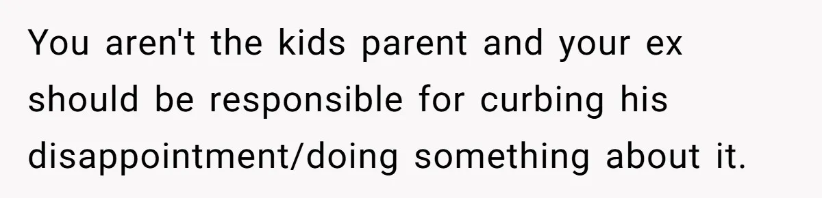 You aren't the kids parent and your ex should be responsible for curbing his disappointment/doing something about it.