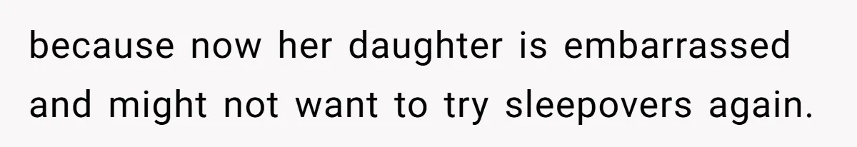 because now her daughter is embarrassed and might not want to try sleepovers again.