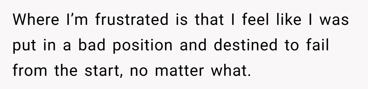 Where I’m frustrated is that I feel like I was put in a bad position and destined to fail from the start, no matter what.