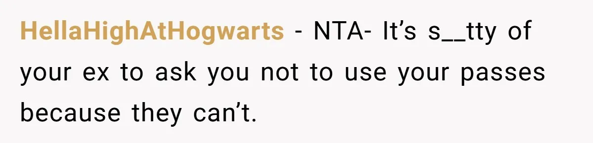 HellaHighAtHogwarts − NTA- It’s s__tty of your ex to ask you not to use your passes because they can’t.