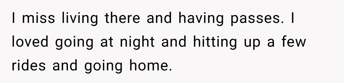 I miss living there and having passes. I loved going at night and hitting up a few rides and going home.