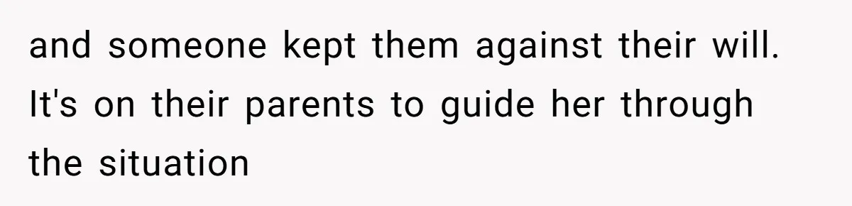 and someone kept them against their will. It's on their parents to guide her through the situation