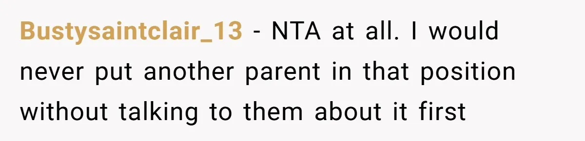 Bustysaintclair_13 − NTA at all. I would never put another parent in that position without talking to them about it first