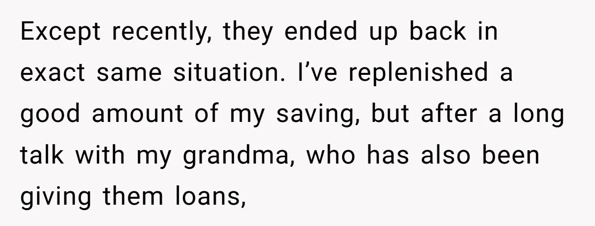 Except recently, they ended up back in exact same situation. I’ve replenished a good amount of my saving, but after a long talk with my grandma, who has also been...