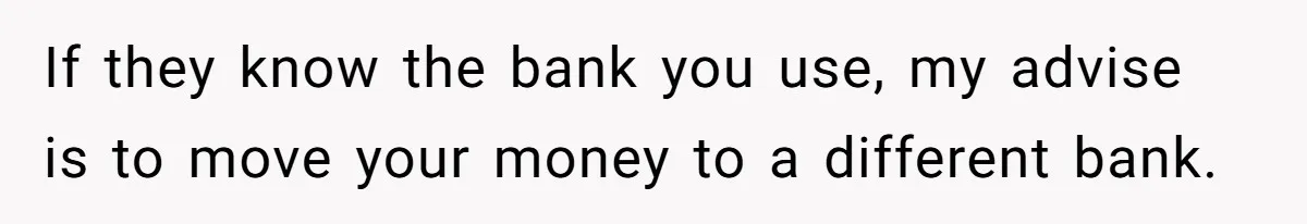 If they know the bank you use, my advise is to move your money to a different bank.