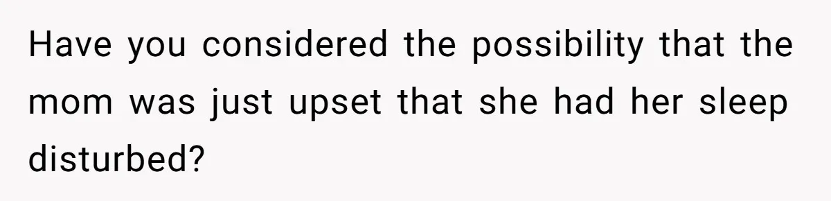 Have you considered the possibility that the mom was just upset that she had her sleep disturbed?
