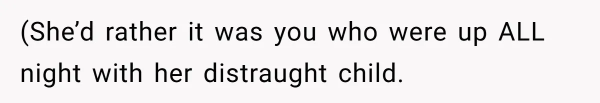 (She’d rather it was you who were up ALL night with her distraught child.