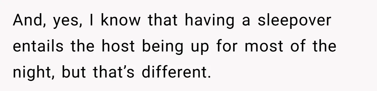 And, yes, I know that having a sleepover entails the host being up for most of the night, but that’s different.