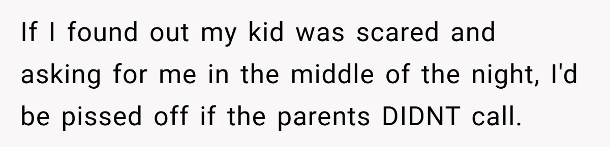 If I found out my kid was scared and asking for me in the middle of the night, I'd be pissed off if the parents DIDNT call.