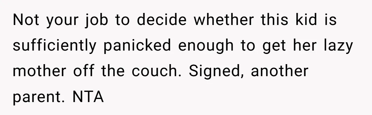 Not your job to decide whether this kid is sufficiently panicked enough to get her lazy mother off the couch. Signed, another parent. NTA