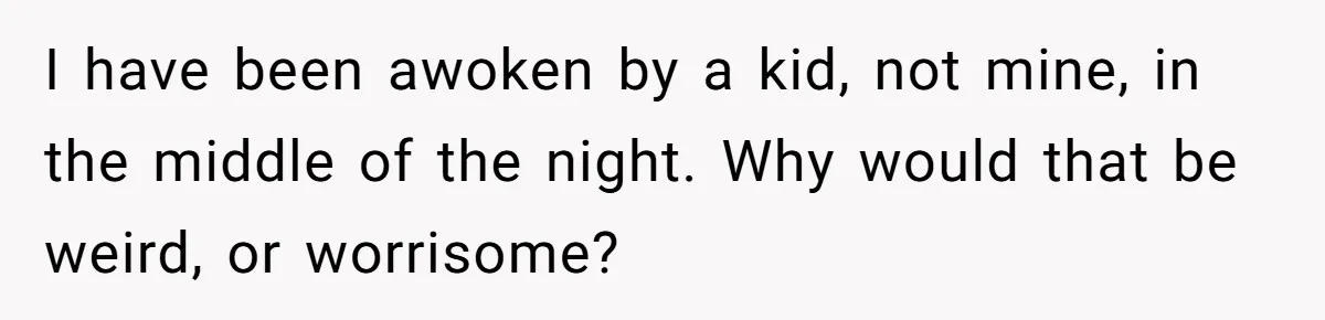 I have been awoken by a kid, not mine, in the middle of the night. Why would that be weird, or worrisome?