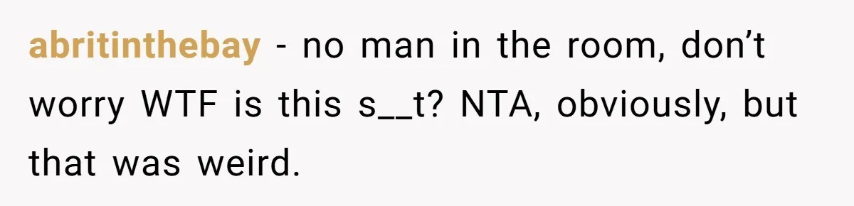 abritinthebay − no man in the room, don’t worry WTF is this s__t? NTA, obviously, but that was weird.