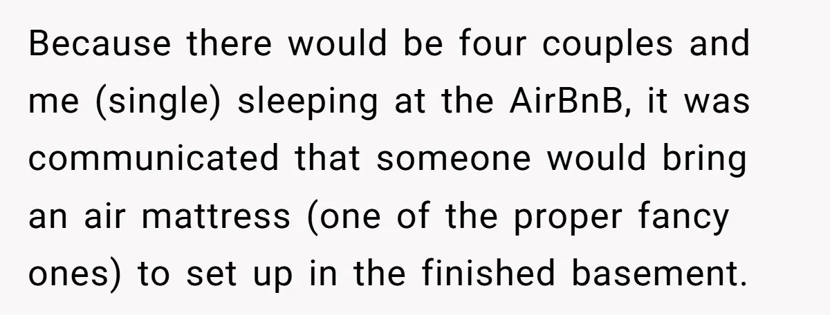Because there would be four couples and me (single) sleeping at the AirBnB, it was communicated that someone would bring an air mattress (one of the proper fancy ones) to...