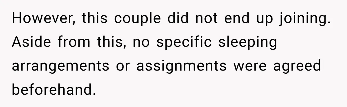 However, this couple did not end up joining. Aside from this, no specific sleeping arrangements or assignments were agreed beforehand.