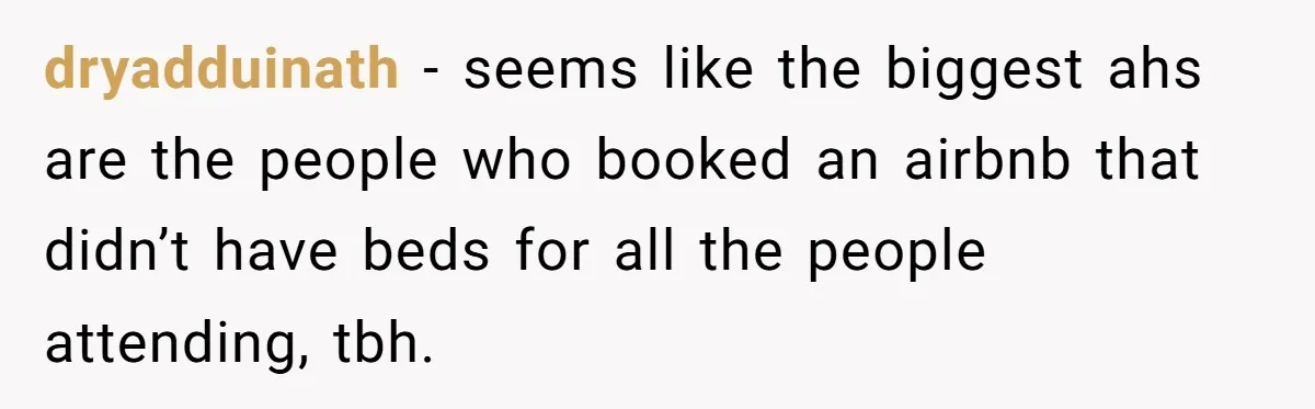 dryadduinath − seems like the biggest ahs are the people who booked an airbnb that didn’t have beds for all the people attending, tbh.