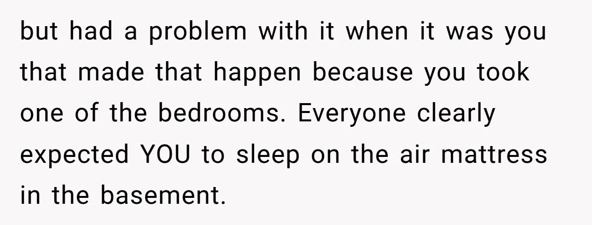 but had a problem with it when it was you that made that happen because you took one of the bedrooms. Everyone clearly expected YOU to sleep on the air...