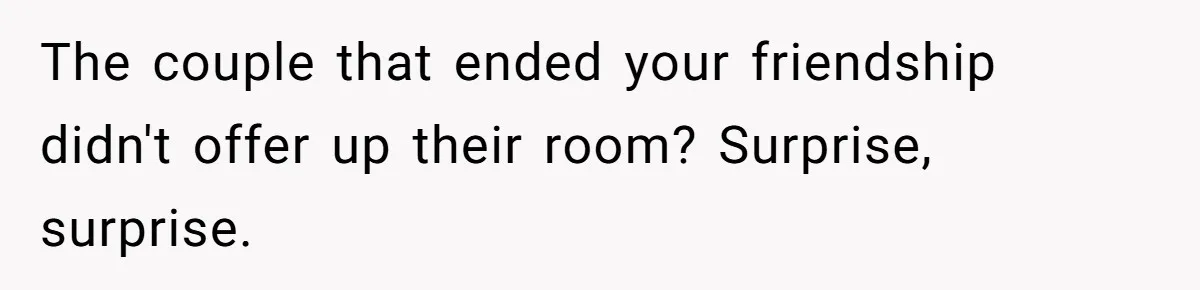 The couple that ended your friendship didn't offer up their room? Surprise, surprise.
