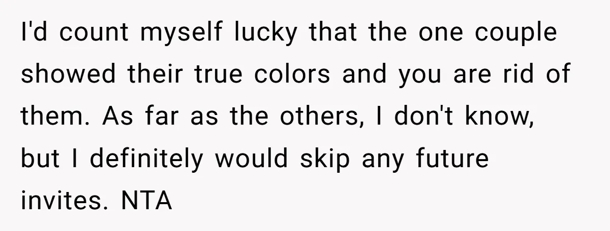 I'd count myself lucky that the one couple showed their true colors and you are rid of them. As far as the others, I don't know, but I definitely would...