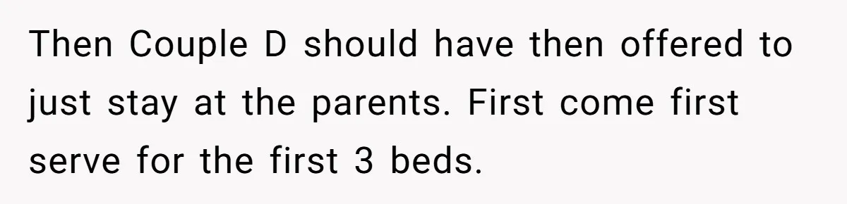 Then Couple D should have then offered to just stay at the parents. First come first serve for the first 3 beds.