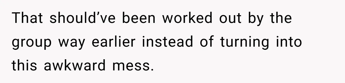 That should’ve been worked out by the group way earlier instead of turning into this awkward mess.