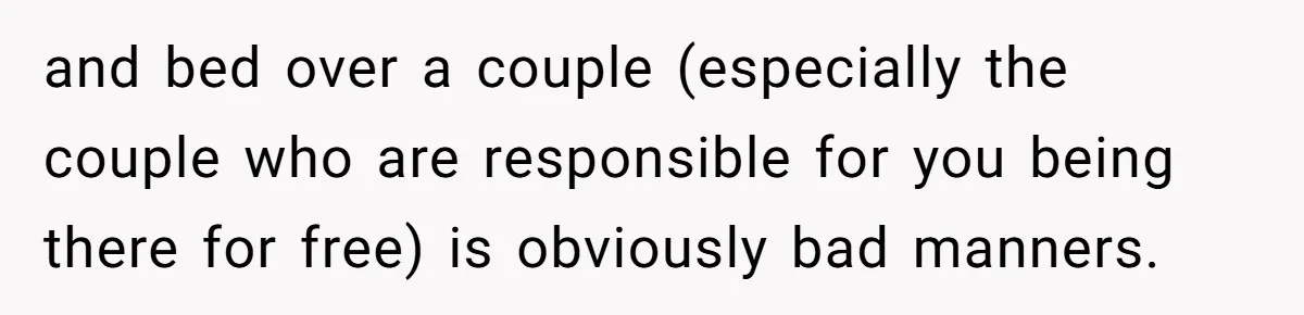 and bed over a couple (especially the couple who are responsible for you being there for free) is obviously bad manners.