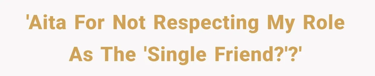 'AITA for not respecting my role as the 'single friend?'?'