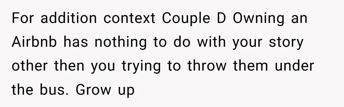 For addition context Couple D Owning an Airbnb has nothing to do with your story other then you trying to throw them under the bus. Grow up