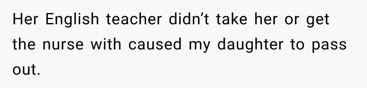 Her English teacher didn’t take her or get the nurse with caused my daughter to pass out.