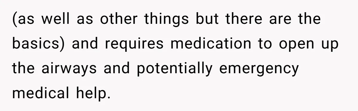 (as well as other things but there are the basics) and requires medication to open up the airways and potentially emergency medical help.