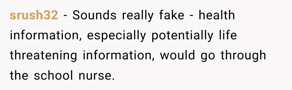 srush32 − Sounds really fake - health information, especially potentially life threatening information, would go through the school nurse.