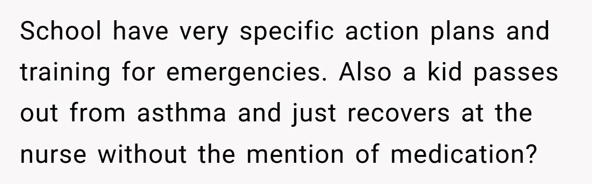 School have very specific action plans and training for emergencies. Also a kid passes out from asthma and just recovers at the nurse without the mention of medication?