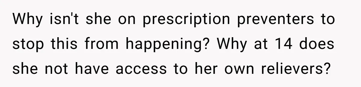 Why isn't she on prescription preventers to stop this from happening? Why at 14 does she not have access to her own relievers?