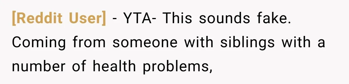 [Reddit User] − YTA- This sounds fake. Coming from someone with siblings with a number of health problems,