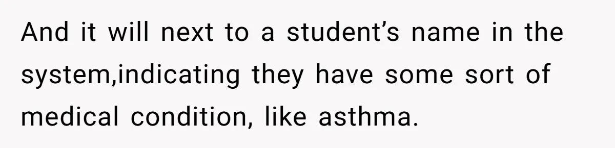 And it will next to a student’s name in the system,indicating they have some sort of medical condition, like asthma.