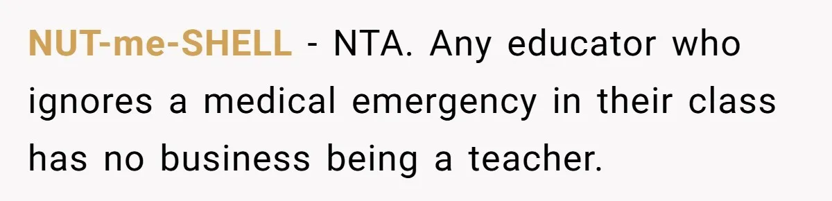 NUT-me-SHELL − NTA. Any educator who ignores a medical emergency in their class has no business being a teacher.