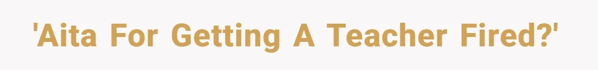 'AITA for getting a teacher fired?'