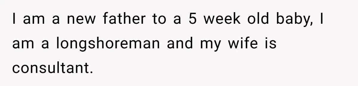 I am a new father to a 5 week old baby, I am a longshoreman and my wife is consultant.
